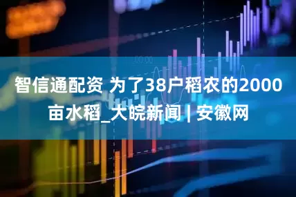 智信通配资 为了38户稻农的2000亩水稻_大皖新闻 | 安徽网