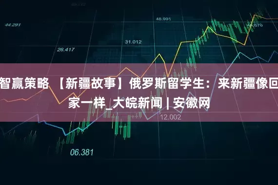 智赢策略 【新疆故事】俄罗斯留学生：来新疆像回家一样_大皖新闻 | 安徽网