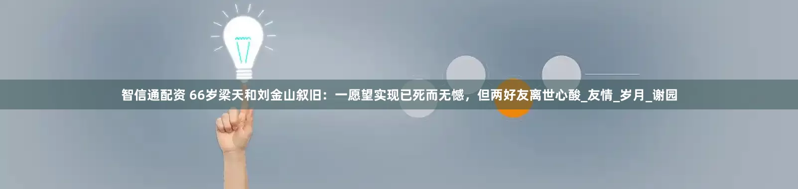 智信通配资 66岁梁天和刘金山叙旧：一愿望实现已死而无憾，但两好友离世心酸_友情_岁月_谢园