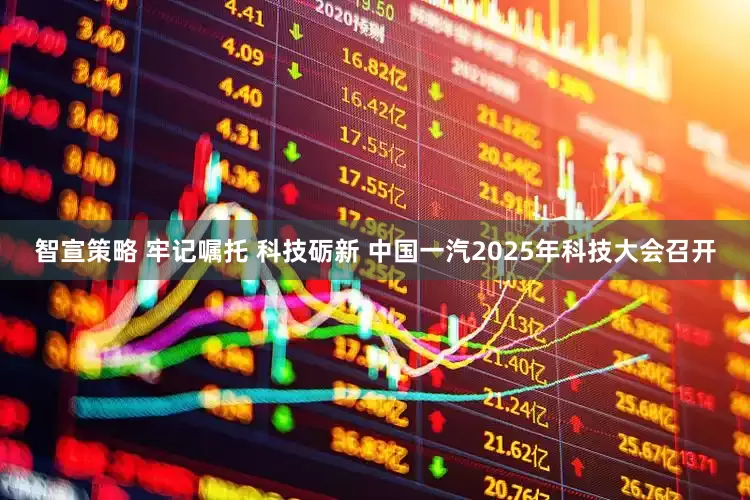 智宣策略 牢记嘱托 科技砺新 中国一汽2025年科技大会召开