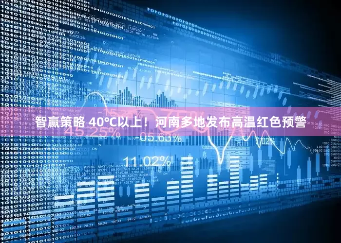 智赢策略 40℃以上！河南多地发布高温红色预警