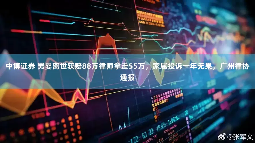 中博证券 男婴离世获赔88万律师拿走55万，家属投诉一年无果，广州律协通报