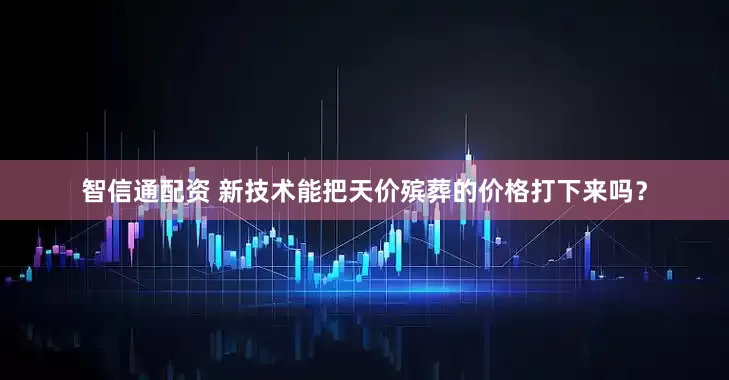 智信通配资 新技术能把天价殡葬的价格打下来吗？