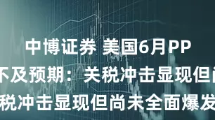 中博证券 美国6月PPI通胀意外不及预期:关税冲击显现但尚未全面爆发