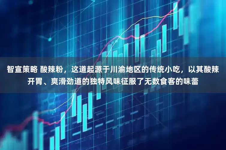 智宣策略 酸辣粉,这道起源于川渝地区的传统小吃,以其酸辣开胃、爽滑劲道的独特风味征服了无数食客的味蕾