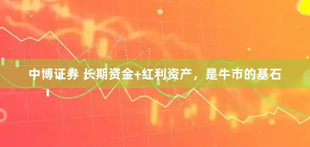 中博证券 长期资金+红利资产,是牛市的基石